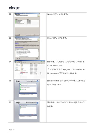 Page 37
22 [Next>>]をクリックします。
23 [Finish]をクリックします。
24 引き続き、プロビジョニングサービス（PVS）を
インストールします。
「CD ドライブ（D:）PVS_6.1￥」フォルダーにあ
る、[autorun]をダブルクリックします。
25 表示された画面では、[サーバーのインストール]
をクリックします。
26 引き続き、[サーバーのインストール]をクリック
します。
 