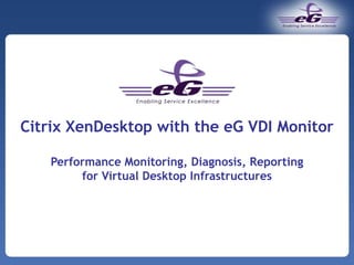 Citrix XenDesktop with the eG VDI Monitor Performance Monitoring, Diagnosis, Reporting  for Virtual Desktop Infrastructures 