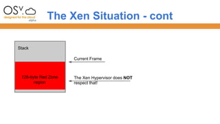 The Xen Situation - cont 
Stack 
Current Frame 
128-byte Red Zone 
region 
The Xen Hypervisor does NOT 
respect that! 
 