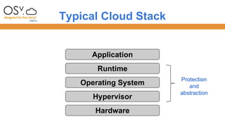 Typical Cloud Stack 
Application 
Runtime 
Operating System 
Hypervisor 
Hardware 
Protection 
and 
abstraction 
 