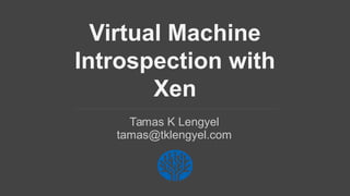 Virtual Machine
Introspection with
Xen
Tamas K Lengyel
tamas@tklengyel.com
 