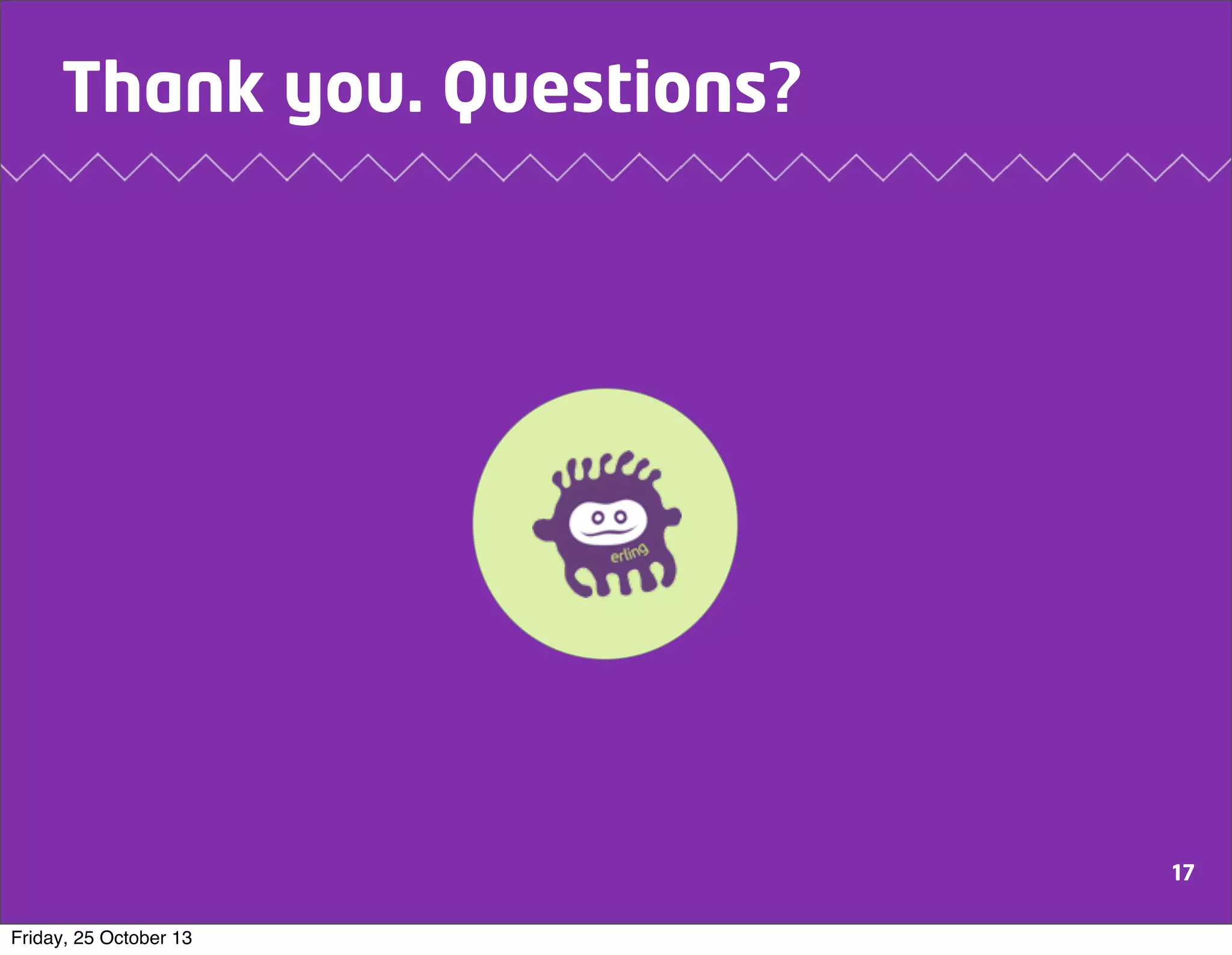 Thank you. Questions?

17
Friday, 25 October 13

 