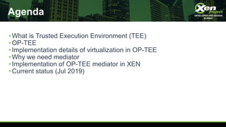 Agenda
•What is Trusted Execution Environment (TEE)
•OP-TEE
•Implementation details of virtualization in OP-TEE
•Why we ne...