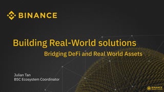 Building Real-World solutions
Bridging DeFi and Real World Assets
Julian Tan
BSC Ecosystem Coordinator
 