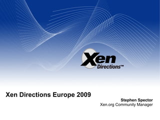 Xen Directions Europe 2009
Stephen Spector
Xen.org Community Manager
 