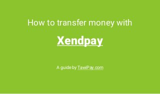 How to transfer money with
Xendpay
A guide by TawiPay.com
 