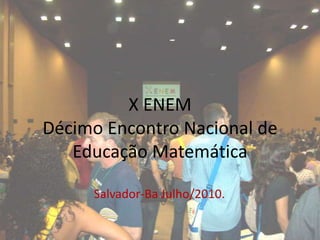 X ENEMDécimo Encontro Nacional de Educação Matemática Salvador-Ba Julho/2010. 