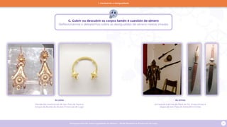 Programa escolar sobre Igualdade de Xénero - Rede Museística Provincial de Lugo 12
C. Cubrir ou descubrir os corpos tamén é cuestión de xénero
Reflexionamos e debatemos sobre as desigualdes de xénero nestas imaxes
As xoias
Pendentes tradicionais de San Paio de Narla e
torque de Burela do Museo Provincial de Lugo
As armas
Armadura e armas do Pazo de Tor (masculinas) e
dagas de San Paio de Narla (femininas)
1. Hackeando a desigualdade
 