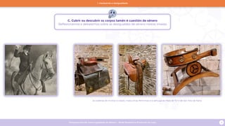 Programa escolar sobre Igualdade de Xénero - Rede Museística Provincial de Lugo 14
As cadeiras de montar a cabalo, masculinas, femininas e a xamuga do Pazo de Tor e de San Paio de Narla
C. Cubrir ou descubrir os corpos tamén é cuestión de xénero
Reflexionamos e debatemos sobre as desigualdes de xénero nestas imaxes
1. Hackeando a desigualdade
 