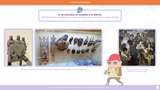 Programa escolar sobre Igualdade de Xénero - Rede Museística Provincial de Lugo 16
Pedindo mozo a san Antón de Acuña e as máscaras africanas. Museo Provincial de Lugo No mercado de Cruz Herrera
Museo Provincial de Lugo
D. As emocións, os coidados e os afectos
Reflexionamos e debatemos sobre as desigualdes de xénero nestas imaxes
1. Hackeando a desigualdade
 