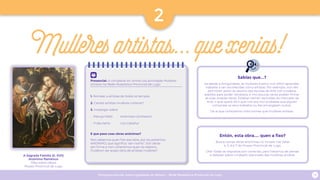 Programa escolar sobre Igualdade de Xénero - Rede Museística Provincial de Lugo 19
2
Mulleresartistas...quexenias!
Presencial: A completar en online coa actividade Mulleres
artistas na Rede Museística Provincial de Lugo
1. Nomear a artistas de todos os tempos.
2. Cantas artistas mulleres coñeces?
3. Investigar sobre:
•	 Maruja Mallo · Artemisia Gentileschi
•	 Frida Kahlo · Lita Cabellut
E que pasa coas obras anónimas?
Non sabemos quen fixo esa obra, por iso poñemos
ANÓNIMO, que significa “sen nome”. Son obras
sen firma e non coñecemos quen as realizou.
Puideron ser acaso obra de artistas mulleres?
A Sagrada Familia (S. XVII)
Anónimo flamenco
Óleo sobre táboa
Museo Provincial de Lugo
Sabías que...?
Xa desde a Antigüidade, as mulleres tiveron moi difícil aprender,
traballar e ser recoñecidas como artistas. Por exemplo, non lles
permitían asistir ás sesións das escolas de Arte con modelos
espidos para poder retratalos, e moi poucas veces podían firmar
as súas propias obras. Estaban tamén excluídas do mercado da
Arte, o que quere dicir que non era moi probable que alguén
comprase os seus traballos ou lles encargasen outros.
De aí que coñezamos máis homes que mulleres artistas.
Entón, esta obra.... quen a fixo?
Busca outras obras anónimas no museo nas Salas
4, 5, 6 e 7 do Museo Provincial de Lugo.
Ollo! Todas as respostas son correctas, pero tratamos de pensar
e debater sobre o traballo silenciado das mulleres artistas.
 