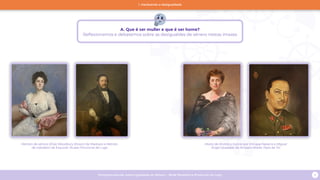 Programa escolar sobre Igualdade de Xénero - Rede Museística Provincial de Lugo 6
Retrato de señora (Elsie Woodbury Brown) de Madrazo e Retrato
de cabaleiro de Esquivel. Museo Provincial de Lugo
María de Andrés y García por Enrique Navarro e Miguel
Ángel Quesada de Amparo Abella. Pazo de Tor
A. Que é ser muller e que é ser home?
Reflexionamos e debatemos sobre as desigualdes de xénero nestas imaxes
1. Hackeando a desigualdade
 