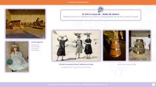 Programa escolar sobre Igualdade de Xénero - Rede Museística Provincial de Lugo 8
Levar e traer auga na sella
Como xogamos
Soldadiños
de chumbo
e bonecas.
Pazo de Tor
A forza é cousa de homes? Mulleres con forza
As pescantinas. Museo Provincial do Mar
B. Isto é cousa de... Roles de xénero
Reflexionamos e debatemos sobre as desigualdes de xénero nestas imaxes
1. Hackeando a desigualdade
 