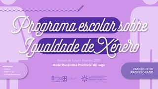 Programa escolar sobre Igualdade de Xénero - Rede Museística Provincial de Lugo 1
Ronsel de futuro. Rumbo 2030
Rede Museística Provincial de Lugo
IgualdadedeXénero
Programaescolarsobre
REDE MUSEÍSTICA
PROVINCIAL DE LUGO
CADERNO DO
PROFESORADO
Multicanle
•	Online
•	Presencial
•	Online-Presencial
 