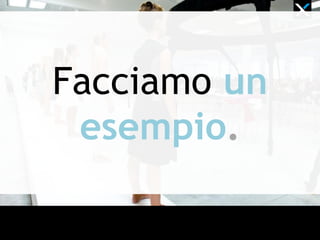 Facciamo un
esempio.
 