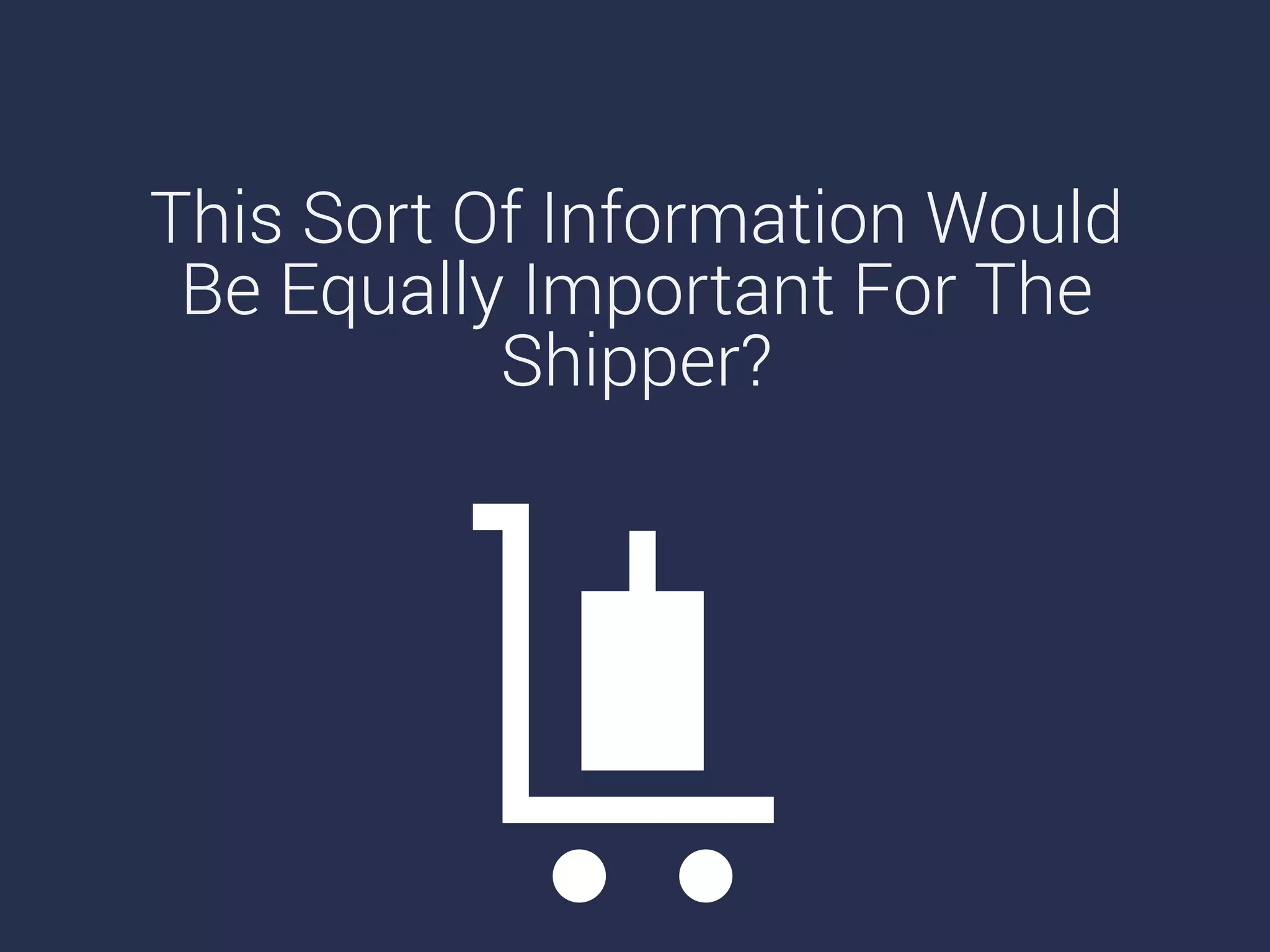 This Sort Of Information Would
Be Equally Important For The
Shipper?
 