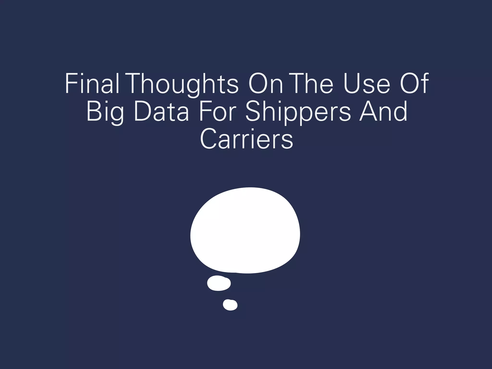 Final Thoughts On The Use Of
Big Data For Shippers And
Carriers
 