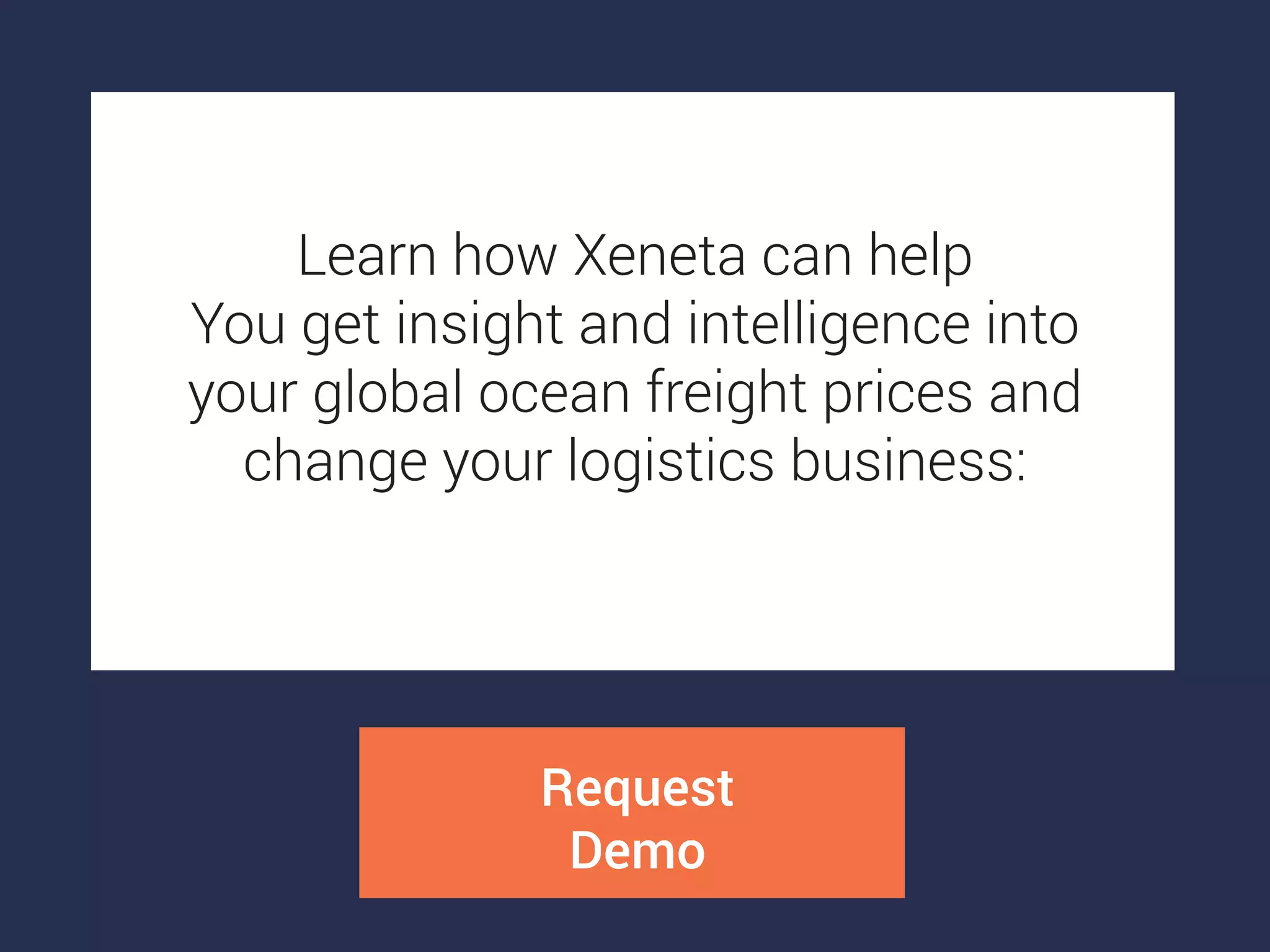 Request
Demo
Learn how Xeneta can help
You get insight and intelligence into
your global ocean freight prices and
change your logistics business:
 