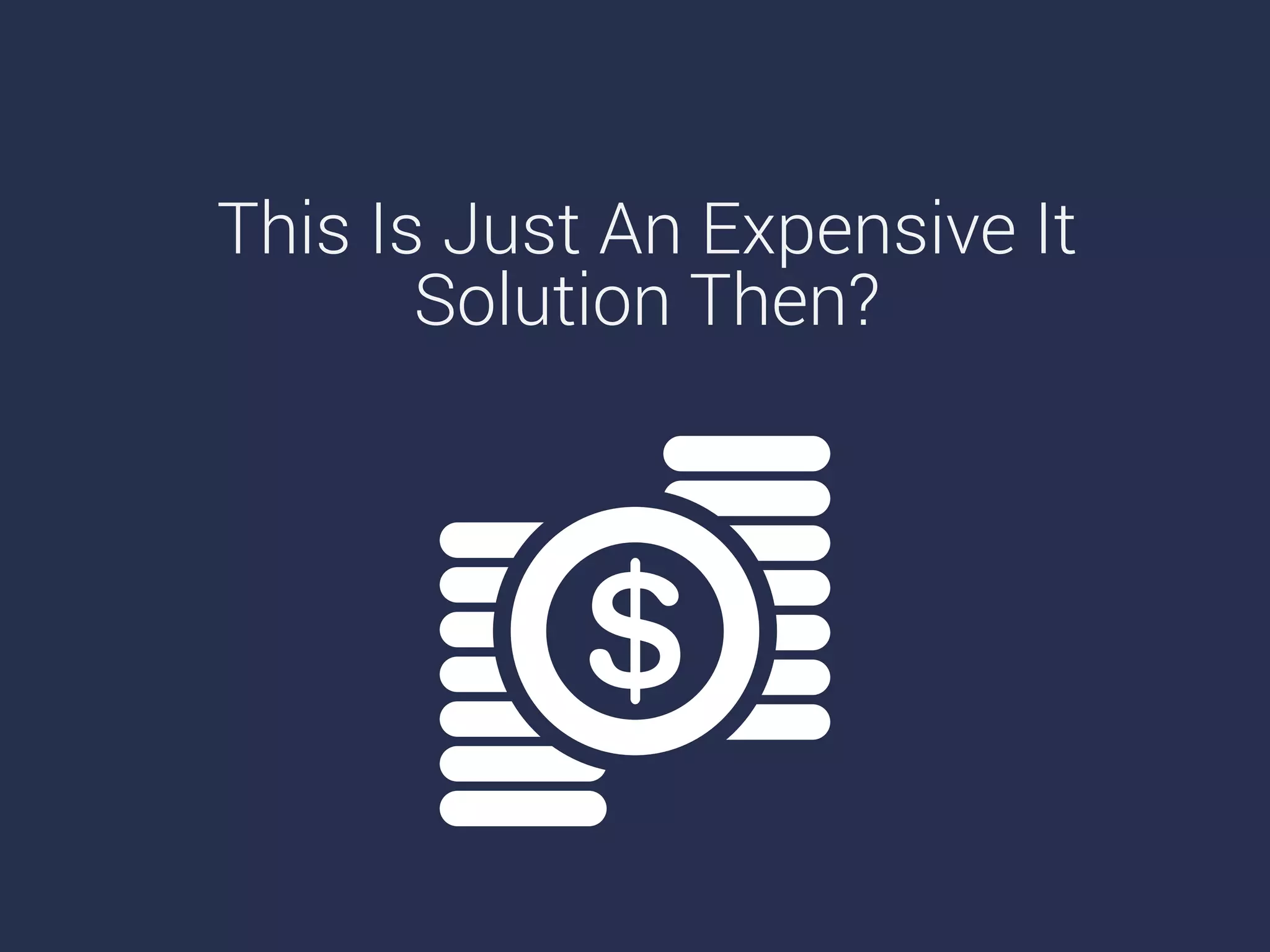 This Is Just An Expensive It
Solution Then?
 