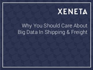 Why You Should Care About
Big Data In Shipping & Freight
 