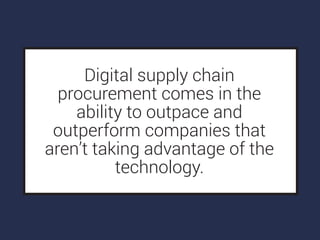 Digital supply chain
procurement comes in the
ability to outpace and
outperform companies that
aren’t taking advantage of the
technology.
 