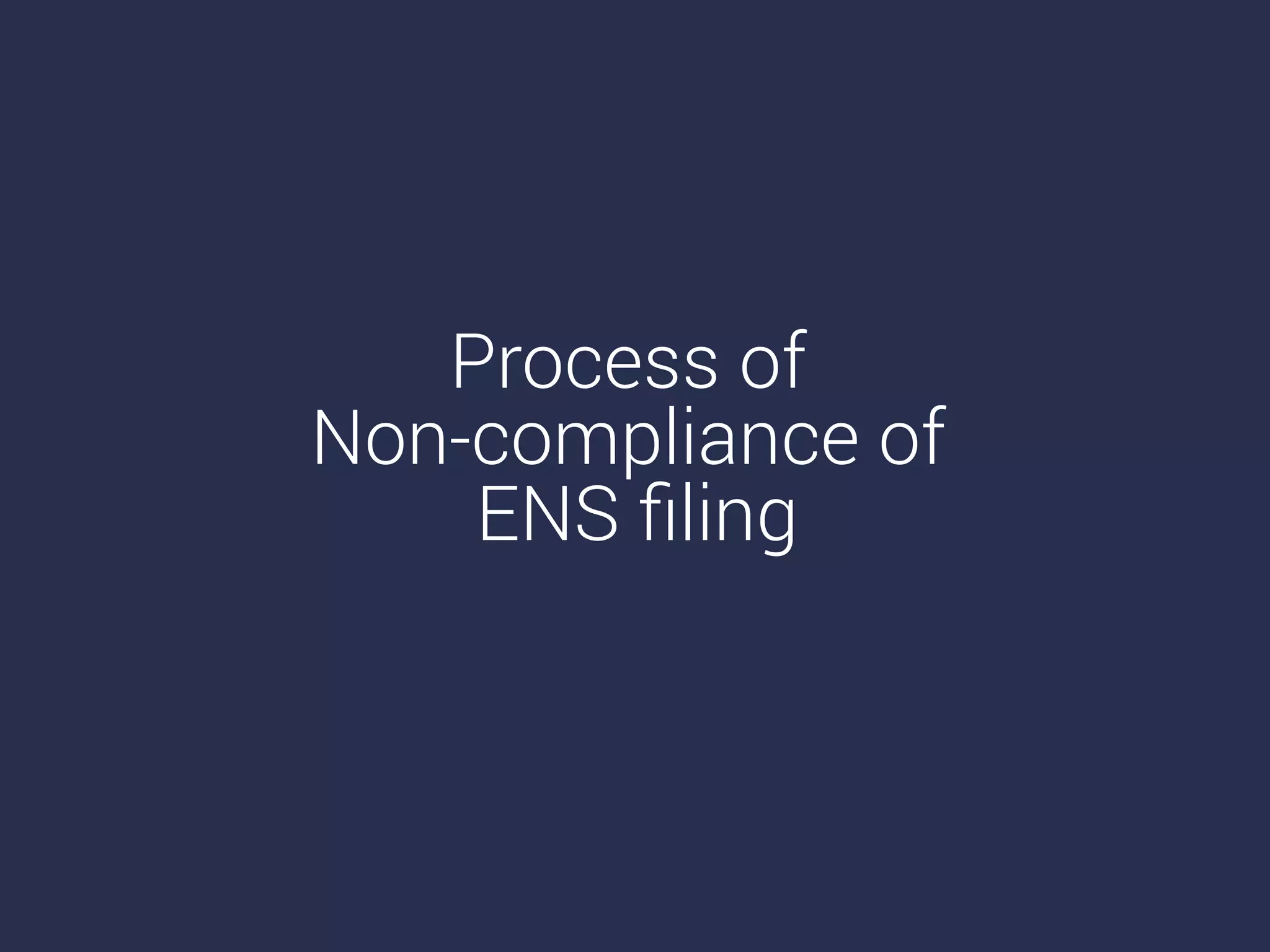 Process of
Non-compliance of
ENS ﬁling
 
