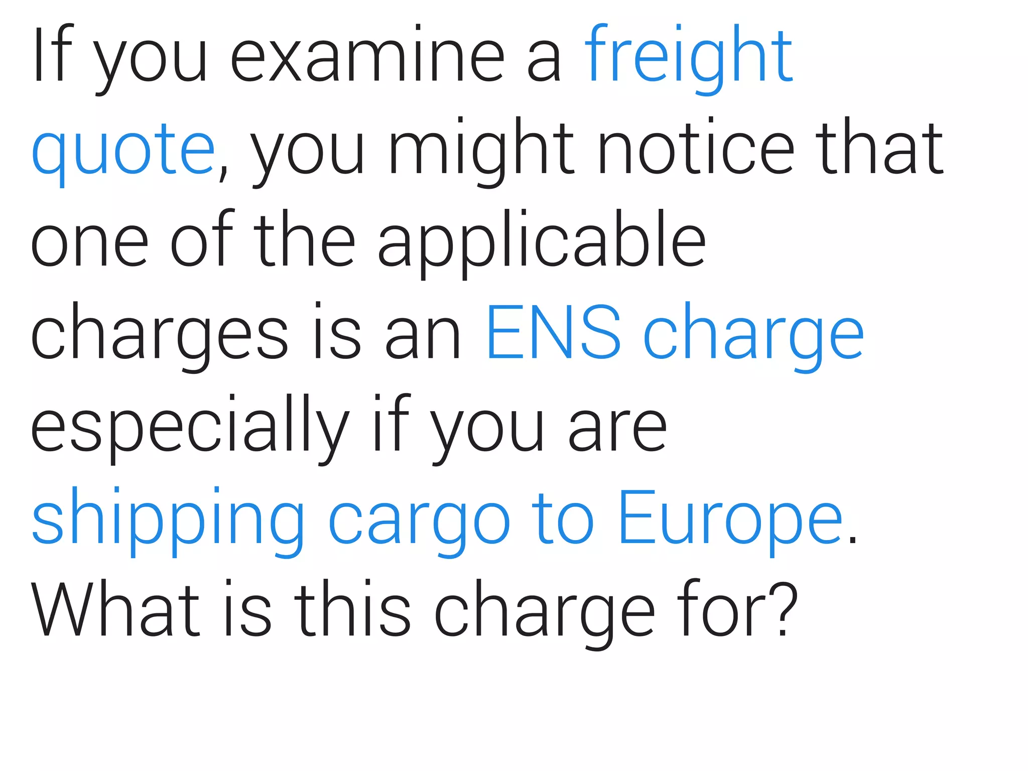 If you examine a freight
quote, you might notice that
one of the applicable
charges is an ENS charge
especially if you are
shipping cargo to Europe.
What is this charge for?
 