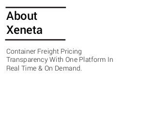 About
Xeneta
Container Freight Pricing
Transparency With One Platform In
Real Time & On Demand.
 