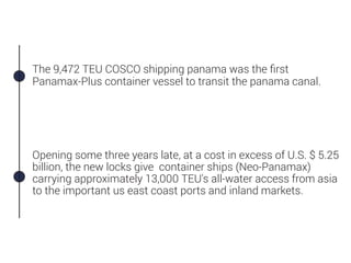 The 9,472 TEU COSCO shipping panama was the ﬁrst
Panamax-Plus container vessel to transit the panama canal.
Opening some t...