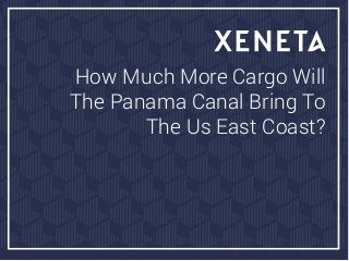HOW MUCH MORE CARGO WILL
THE PANAMA CANAL BRINGTO
THE US EAST COAST?
 