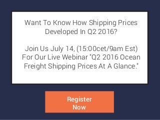 WANTTO KNOW HOW SHIPPING
PRICES DEVELOPED IN Q2 2016?
JOIN US JULY 14, (15:00CET/9AM
EST) FOR OUR LIVE WEBINAR "Q2
2016 OCEAN FREIGHT SHIPPING
PRICES AT A GLANCE."
REGISTER
NOW
 