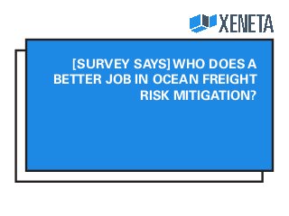 [SURVEY SAYS] WHO DOES A
BETTER JOB IN OCEAN FREIGHT
RISK MITIGATION?
 