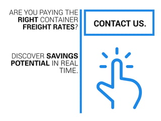 ARE YOU PAYING THE
RIGHT CONTAINER
FREIGHT RATES?
DISCOVER SAVINGS
POTENTIAL IN REAL
TIME.
CONTACT US.
 
