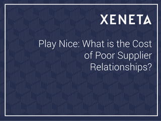 Play Nice: What is the Cost
of Poor Supplier
Relationships?
 