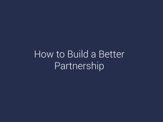 How to Build a Better
Partnership
 