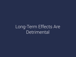 Long-Term Effects Are
Detrimental
 