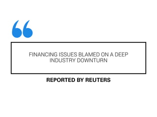 FINANCING ISSUES BLAMED ON A DEEP
INDUSTRY DOWNTURN
REPORTED BY REUTERS
 