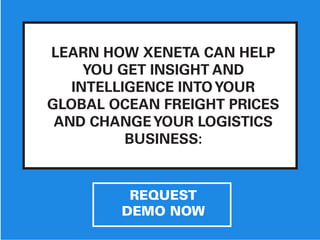 LEARN HOW XENETA CAN HELP
YOU GET INSIGHT AND
INTELLIGENCE INTOYOUR
GLOBAL OCEAN FREIGHT PRICES
AND CHANGEYOUR LOGISTICS
BUSINESS:
REQUEST
DEMO NOW
 