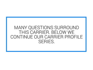 MANY QUESTIONS SURROUND
THIS CARRIER. BELOW WE
CONTINUE OUR CARRIER PROFILE
SERIES.
 