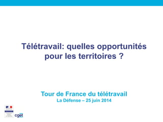 Télétravail: quelles opportunités
pour les territoires ?
Tour de France du télétravail
La Défense – 25 juin 2014
 
