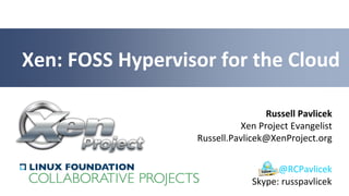 Russell Pavlicek
Xen Project Evangelist
Russell.Pavlicek@XenProject.org
Xen: FOSS Hypervisor for the Cloud
@RCPavlicek
Skype: russpavlicek
 