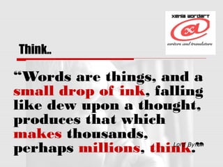 yourcopywriter.wordpress.com
Think..
“Words are things, and a
small drop of ink, falling
like dew upon a thought,
produces...