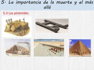 5. La importancia de la muerte y el más
allá
5.3 Las pirámides
 