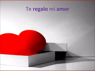 Te  regalo  mi  amor 