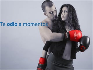 Te  odio  a momentos 