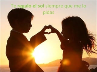 Te  regalo el sol  siempre que me lo pidas 