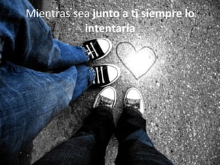 Mientras sea  junto a ti siempre lo intentaría 