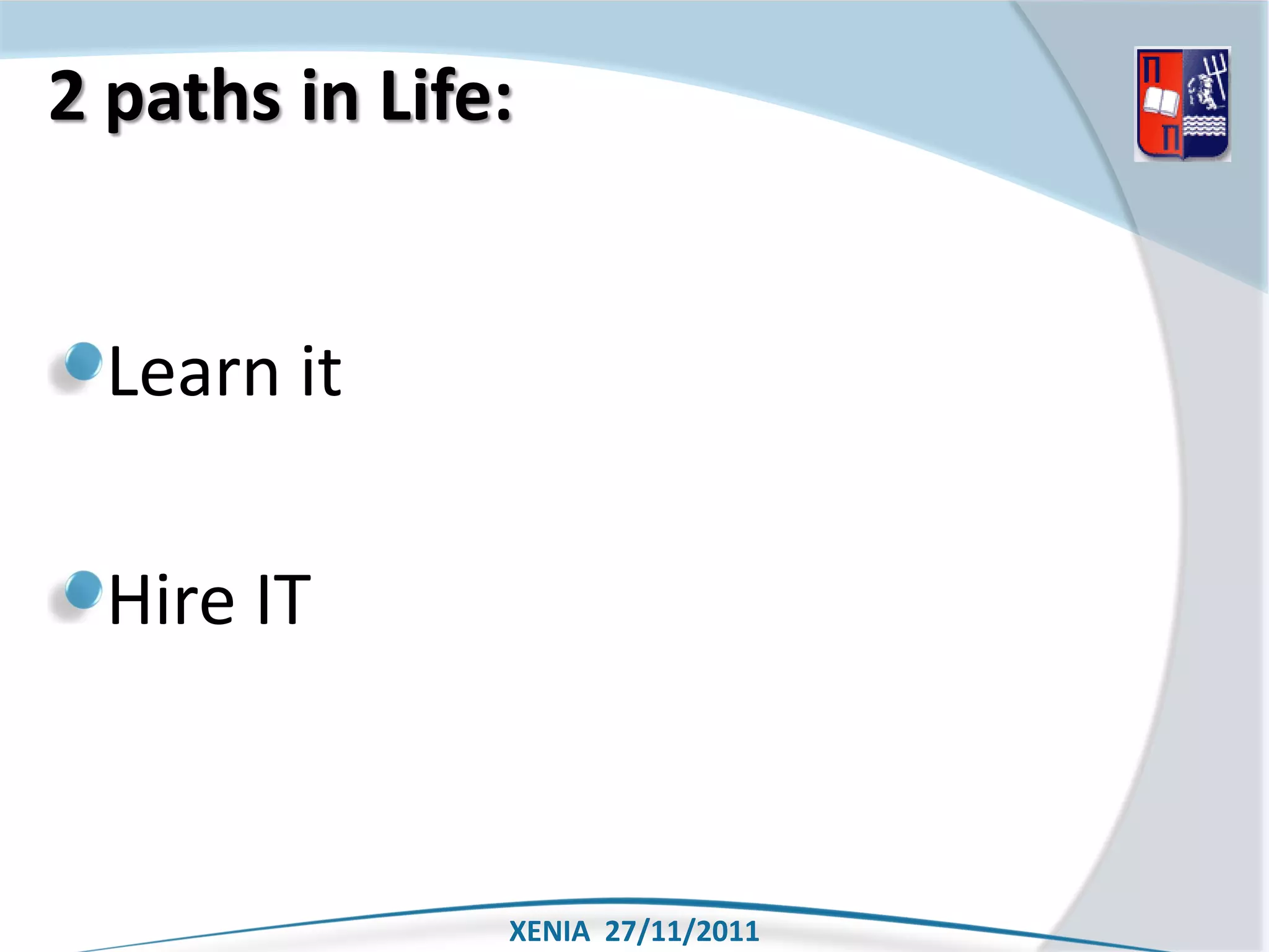 2 paths in Life:


  Learn it

  Hire IT



               XENIA 27/11/2011
 