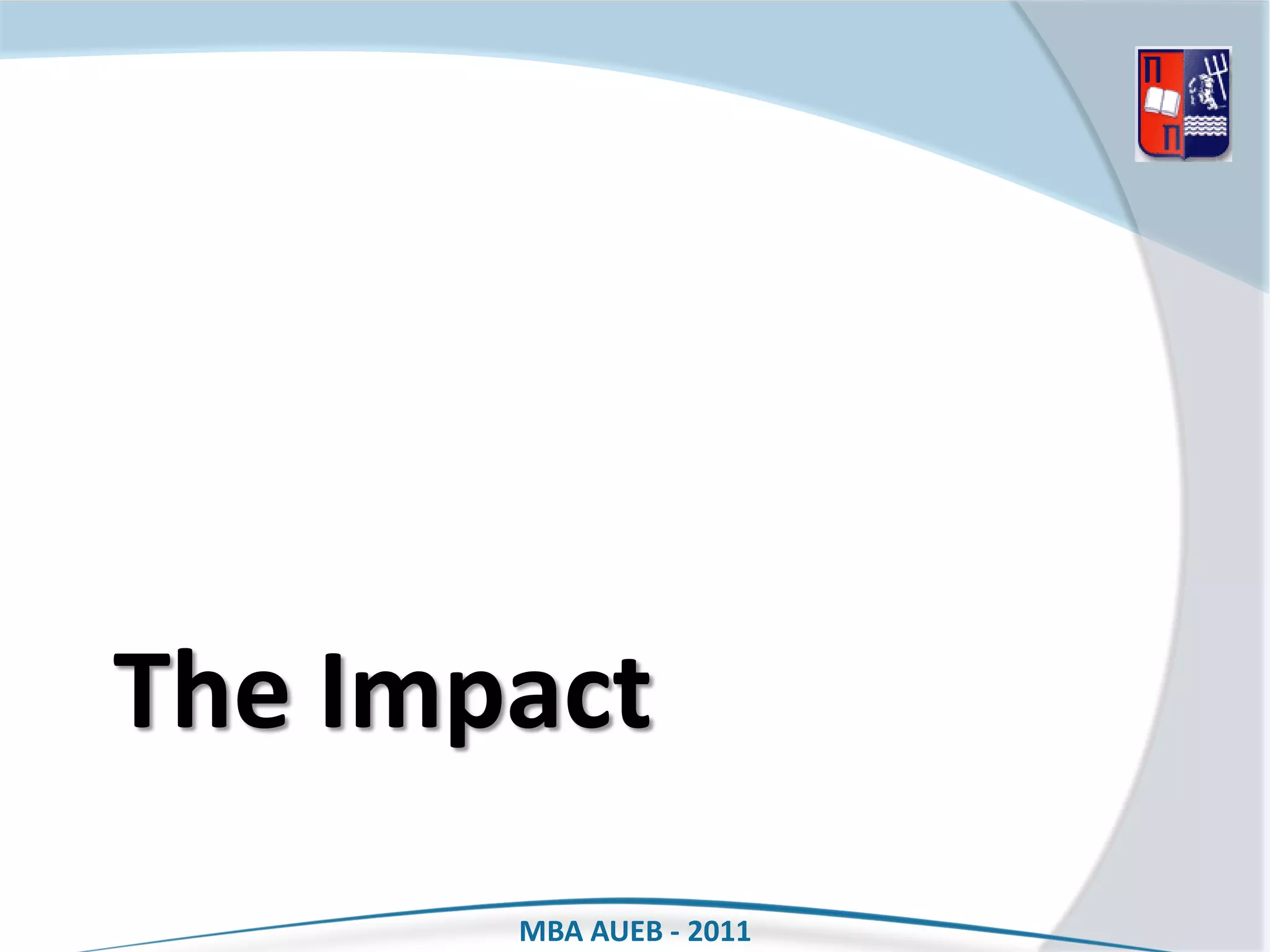 The Impact
       MBA AUEB - 2011
 