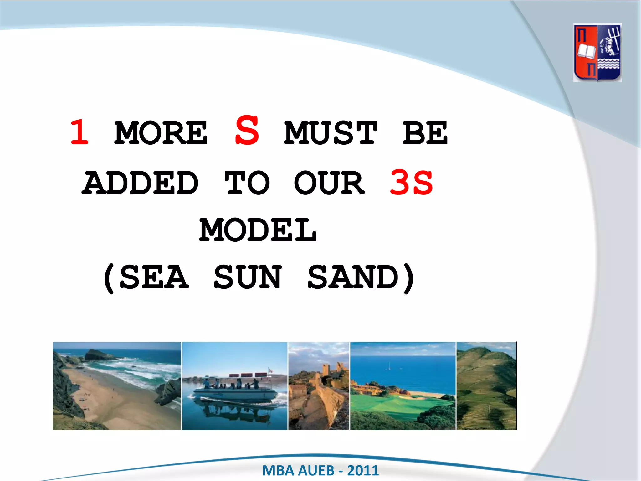 1 MORE S MUST BE
 ADDED TO OUR 3S
      MODEL
  (SEA SUN SAND)



        MBA AUEB - 2011
 